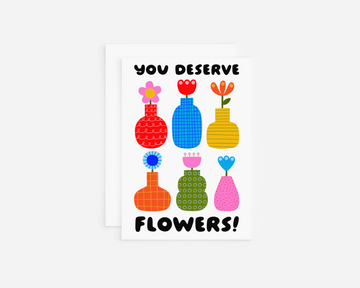 You Deserve Flowers Greeting Card